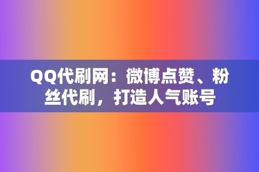 QQ代刷网：微博点赞、粉丝代刷，打造人气账号