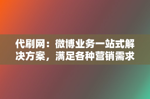 代刷网：微博业务一站式解决方案，满足各种营销需求  第2张