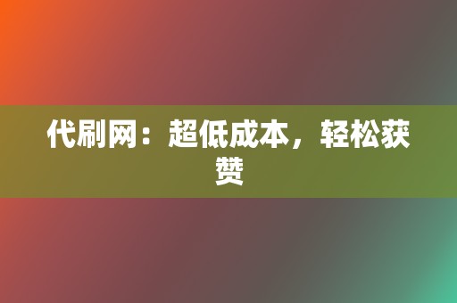 代刷网：超低成本，轻松获赞