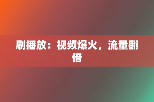 刷播放：视频爆火，流量翻倍