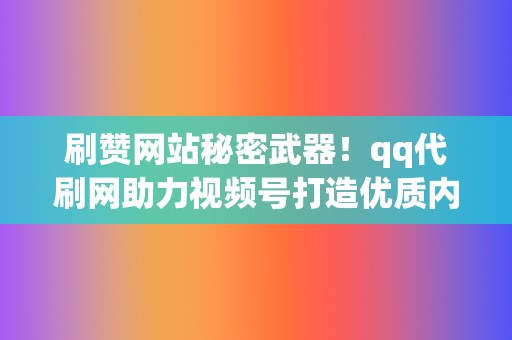 刷赞网站秘密武器！qq代刷网助力视频号打造优质内容