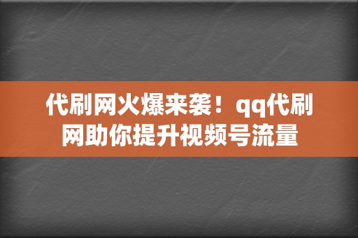 代刷网火爆来袭！qq代刷网助你提升视频号流量