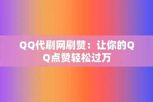 QQ代刷网刷赞：让你的QQ点赞轻松过万