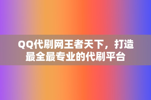 QQ代刷网王者天下，打造最全最专业的代刷平台  第2张