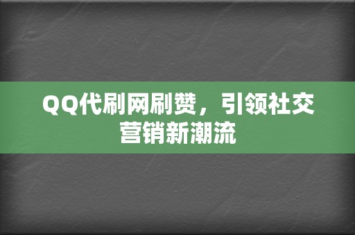 QQ代刷网刷赞，引领社交营销新潮流