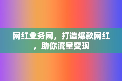 网红业务网，打造爆款网红，助你流量变现