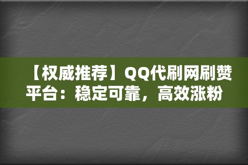 【权威推荐】QQ代刷网刷赞平台：稳定可靠，高效涨粉