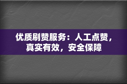 优质刷赞服务：人工点赞，真实有效，安全保障