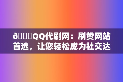 🏆QQ代刷网：刷赞网站首选，让您轻松成为社交达人