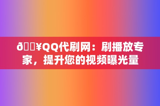 🔥QQ代刷网：刷播放专家，提升您的视频曝光量