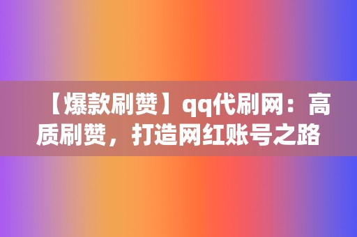 【爆款刷赞】qq代刷网：高质刷赞，打造网红账号之路  第2张