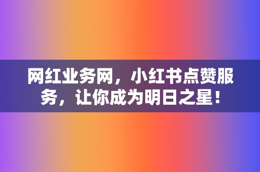 网红业务网，小红书点赞服务，让你成为明日之星！  第2张