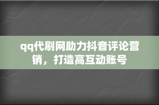 qq代刷网助力抖音评论营销，打造高互动账号  第2张