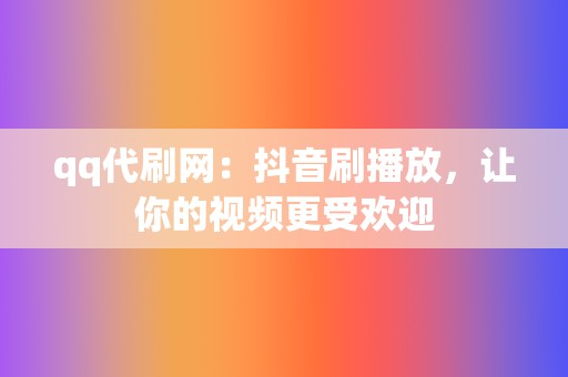 qq代刷网：抖音刷播放，让你的视频更受欢迎