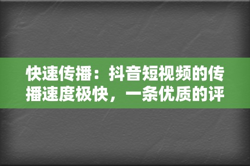 快速传播：抖音短视频的传播速度极快，一条优质的评论可以迅速获得大量曝光，从而为视频号引流。