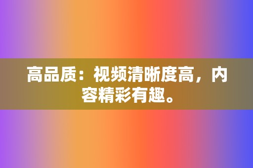 高品质：视频清晰度高，内容精彩有趣。  第2张