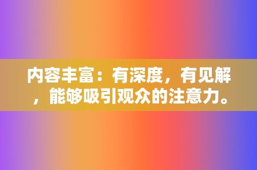 内容丰富：有深度，有见解，能够吸引观众的注意力。