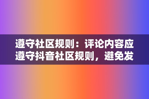 遵守社区规则：评论内容应遵守抖音社区规则，避免发布违规或敏感内容。