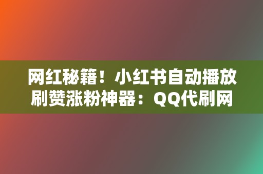 网红秘籍！小红书自动播放刷赞涨粉神器：QQ代刷网