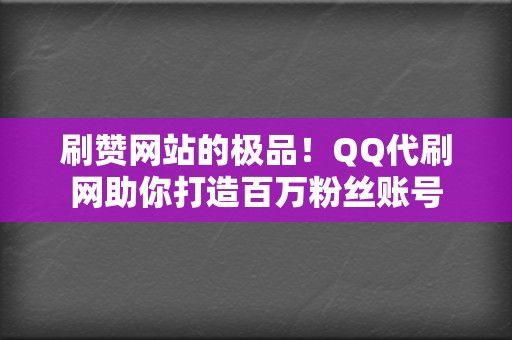 刷赞网站的极品！QQ代刷网助你打造百万粉丝账号  第2张