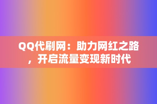 QQ代刷网：助力网红之路，开启流量变现新时代