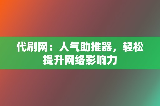 代刷网：人气助推器，轻松提升网络影响力