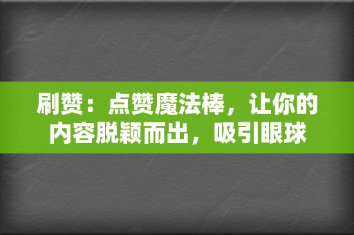 刷赞：点赞魔法棒，让你的内容脱颖而出，吸引眼球