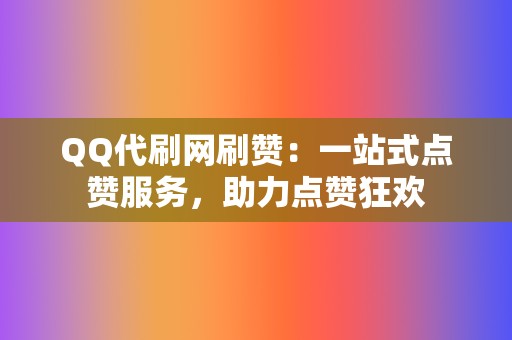 QQ代刷网刷赞：一站式点赞服务，助力点赞狂欢