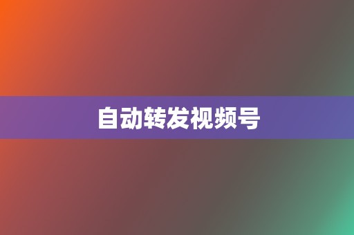 自动转发视频号  第2张