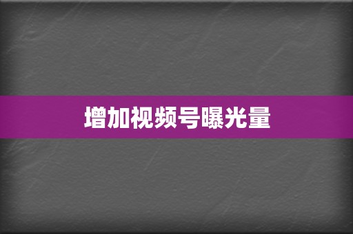 增加视频号曝光量  第2张