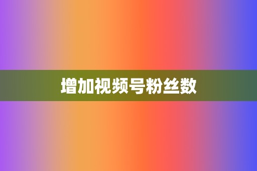 增加视频号粉丝数  第2张