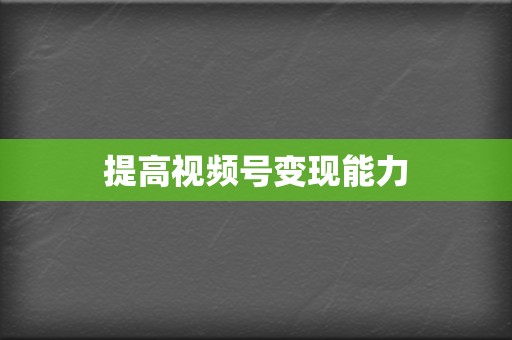 提高视频号变现能力  第2张