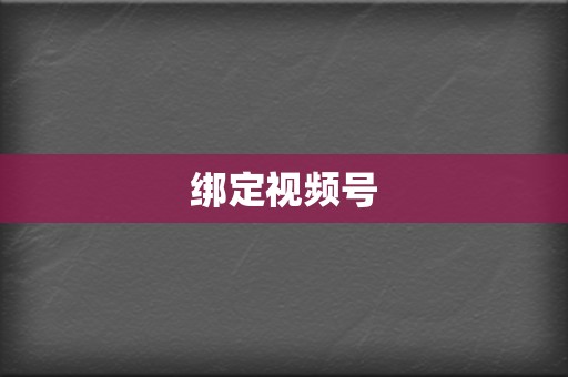 绑定视频号  第2张