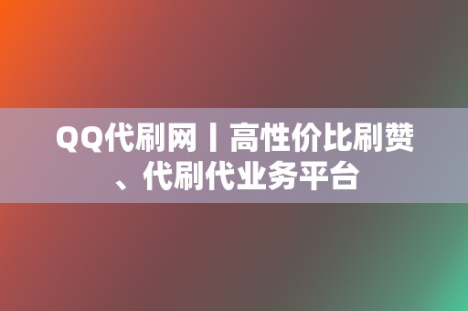 QQ代刷网丨高性价比刷赞、代刷代业务平台  第2张