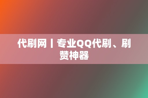 代刷网丨专业QQ代刷、刷赞神器