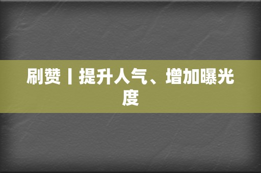 刷赞丨提升人气、增加曝光度