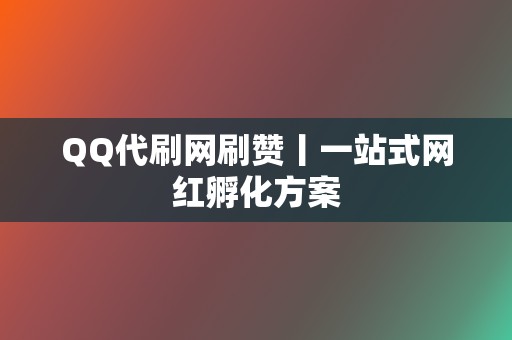 QQ代刷网刷赞丨一站式网红孵化方案  第2张