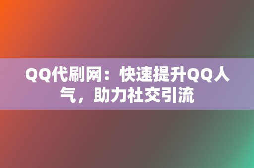 QQ代刷网：快速提升QQ人气，助力社交引流  第2张