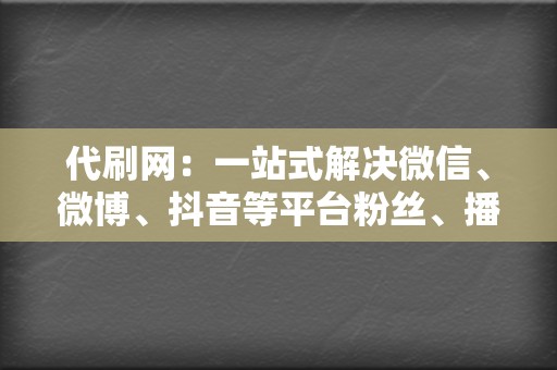 代刷网：一站式解决微信、微博、抖音等平台粉丝、播放、赞数的需求