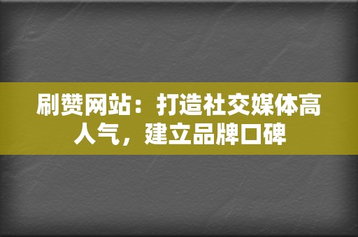 刷赞网站：打造社交媒体高人气，建立品牌口碑