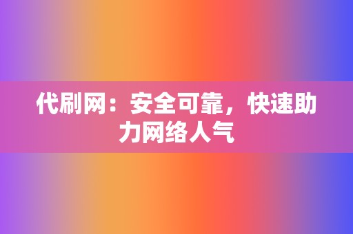 代刷网：安全可靠，快速助力网络人气