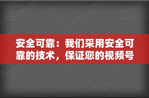 安全可靠：我们采用安全可靠的技术，保证您的视频号安全无忧。  第2张