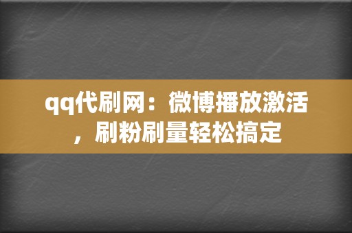 qq代刷网：微博播放激活，刷粉刷量轻松搞定  第2张