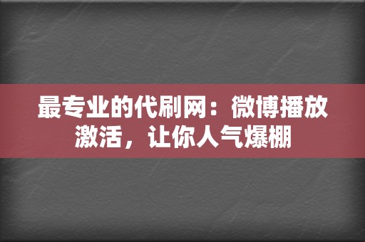 最专业的代刷网：微博播放激活，让你人气爆棚