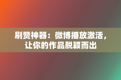 刷赞神器：微博播放激活，让你的作品脱颖而出