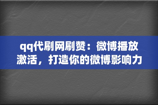 qq代刷网刷赞：微博播放激活，打造你的微博影响力  第2张