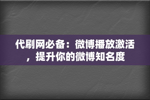 代刷网必备：微博播放激活，提升你的微博知名度