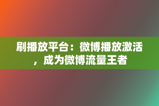 刷播放平台：微博播放激活，成为微博流量王者  第2张