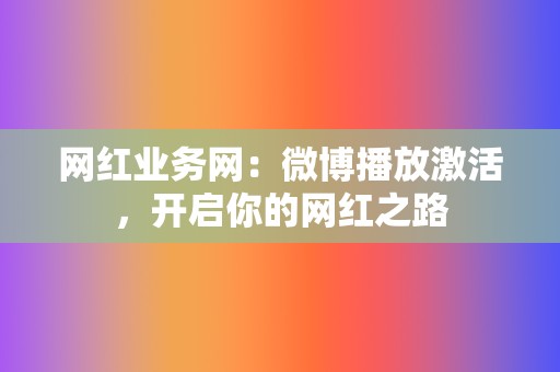 网红业务网：微博播放激活，开启你的网红之路