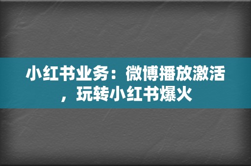 小红书业务：微博播放激活，玩转小红书爆火